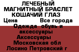 ЛЕЧЕБНЫЙ МАГНИТНЫЙ БРАСЛЕТ “КОШАЧИЙ ГЛАЗ“ › Цена ­ 5 880 - Все города Одежда, обувь и аксессуары » Аксессуары   . Московская обл.,Лосино-Петровский г.